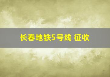 长春地铁5号线 征收